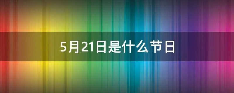5月21日是什么节日