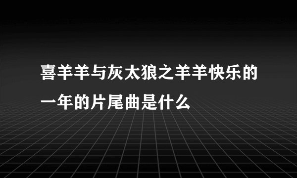 喜羊羊与灰太狼之羊羊快乐的一年的片尾曲是什么