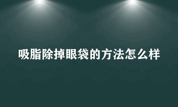 吸脂除掉眼袋的方法怎么样
