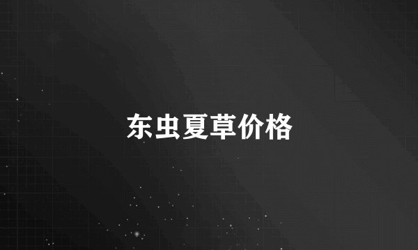 东虫夏草价格