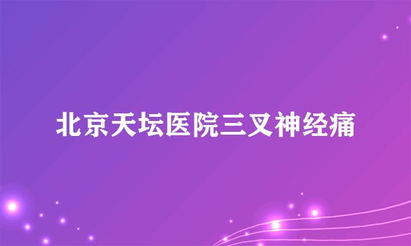 北京天坛医院三叉神经痛