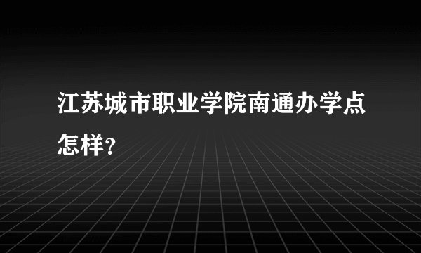 江苏城市职业学院南通办学点怎样？