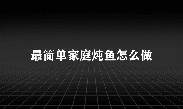 最简单家庭炖鱼怎么做