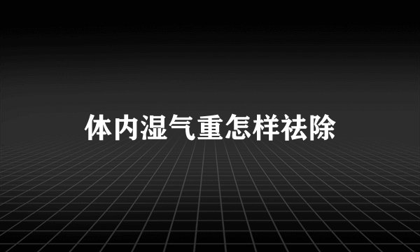 体内湿气重怎样祛除