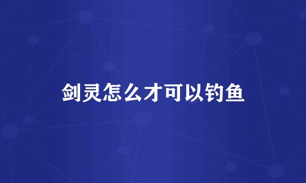 剑灵怎么才可以钓鱼