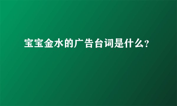 宝宝金水的广告台词是什么？