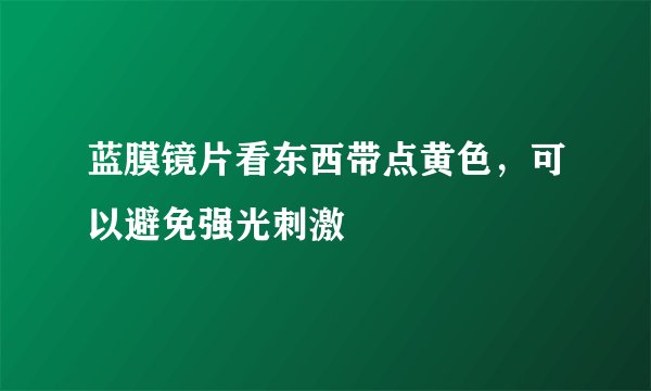 蓝膜镜片看东西带点黄色，可以避免强光刺激