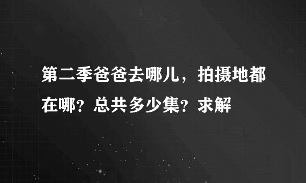 第二季爸爸去哪儿,拍摄地都在哪?总共多少集?求解