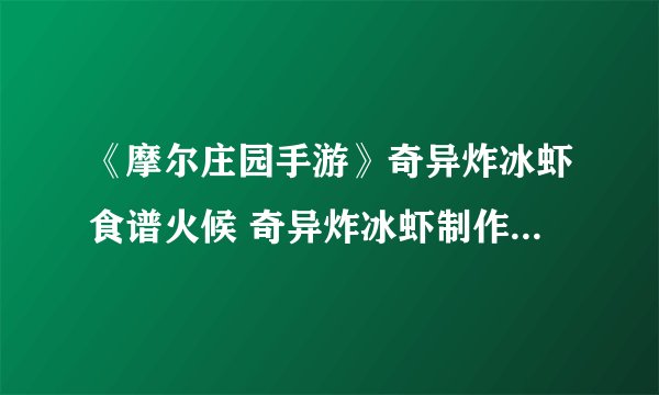 《摩尔庄园手游》奇异炸冰虾食谱火候 奇异炸冰虾制作方法教程
