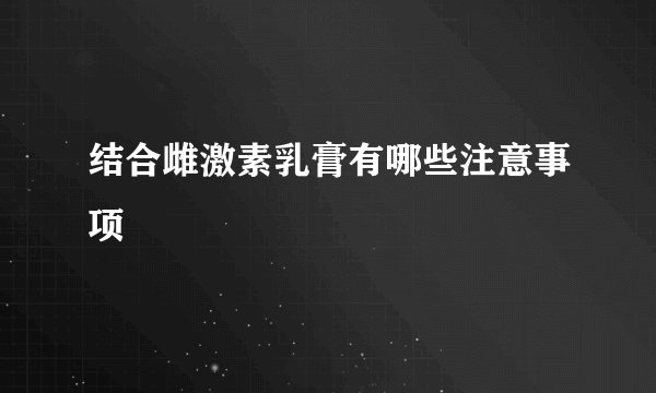 结合雌激素乳膏有哪些注意事项