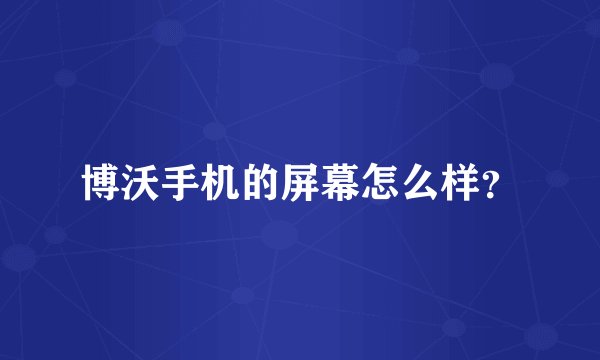博沃手机的屏幕怎么样？
