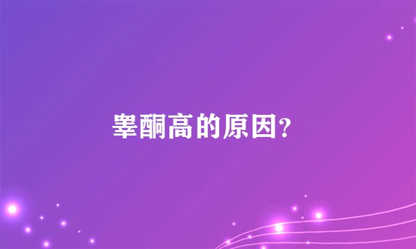 睾酮高的原因?