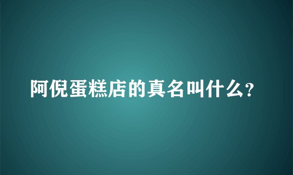 阿倪蛋糕店的真名叫什么？