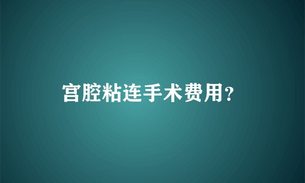 宫腔粘连手术费用？