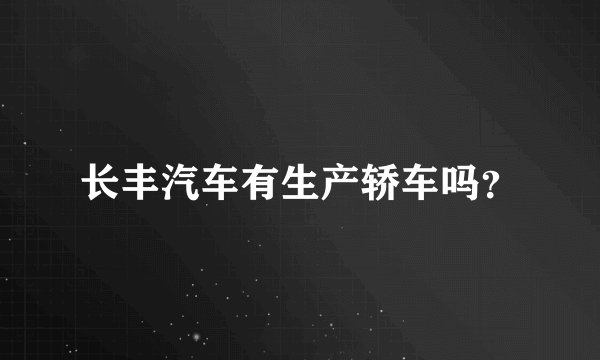 长丰汽车有生产轿车吗？