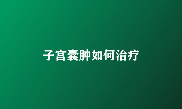 子宫囊肿如何治疗
