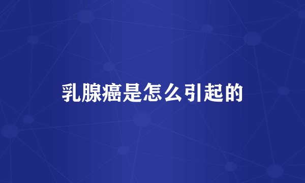 乳腺癌是怎么引起的