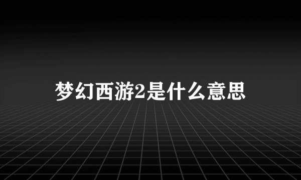 梦幻西游2是什么意思