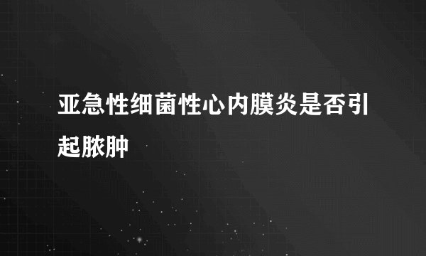 亚急性细菌性心内膜炎是否引起脓肿