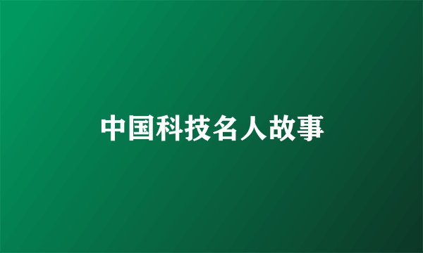 中国科技名人故事