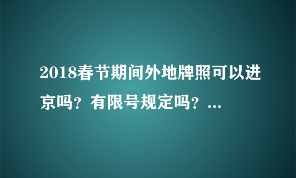 2018春节期间外地牌照可以进京吗？有限号规定吗？我是开车走京沈高速，在哪办进京证？