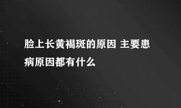 脸上长黄褐斑的原因 主要患病原因都有什么