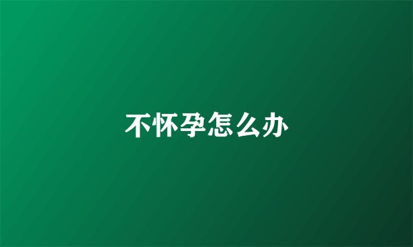 不怀孕怎么办