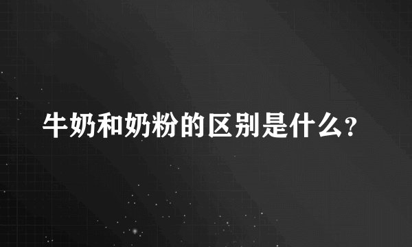 牛奶和奶粉的区别是什么？