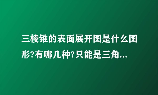 三棱锥的表面展开图是什么图形?有哪几种?只能是三角形吗?凹四边形可不可以?