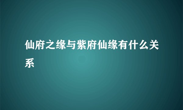 仙府之缘与紫府仙缘有什么关系