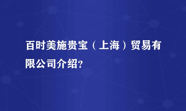 百时美施贵宝（上海）贸易有限公司介绍？