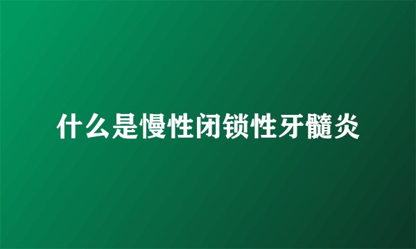 什么是慢性闭锁性牙髓炎
