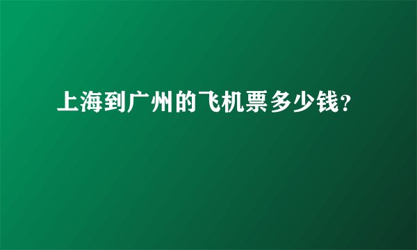 上海到广州的飞机票多少钱？