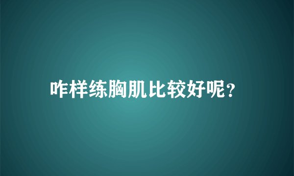 咋样练胸肌比较好呢？