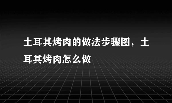 土耳其烤肉的做法步骤图，土耳其烤肉怎么做