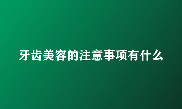 牙齿美容的注意事项有什么