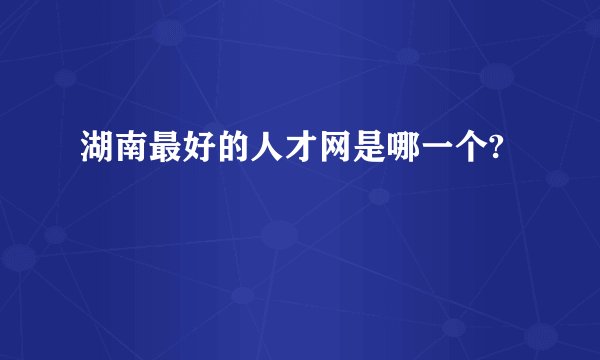 湖南最好的人才网是哪一个?