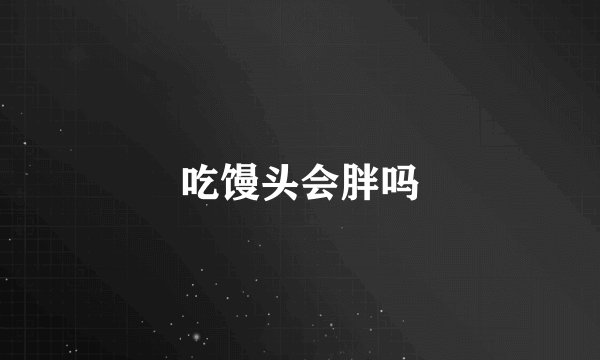 吃馒头会胖吗