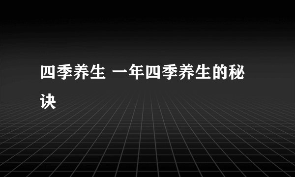 四季养生 一年四季养生的秘诀