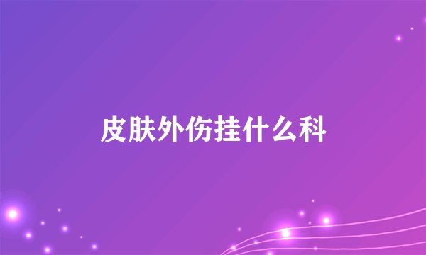 皮肤外伤挂什么科