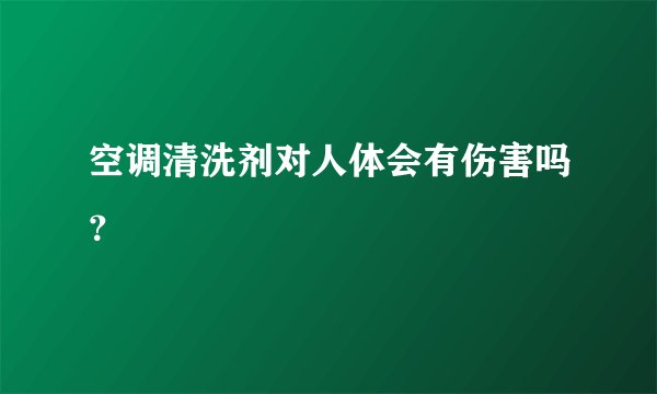 空调清洗剂对人体会有伤害吗?