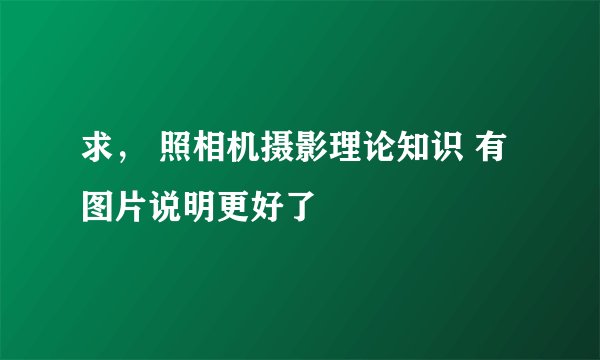 求， 照相机摄影理论知识 有图片说明更好了