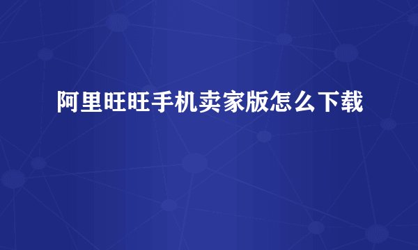 阿里旺旺手机卖家版怎么下载