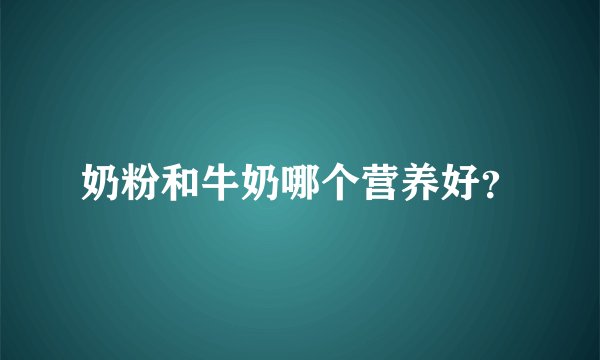 奶粉和牛奶哪个营养好？