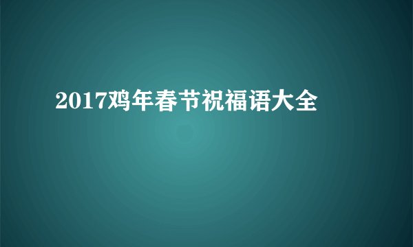 2017鸡年春节祝福语大全