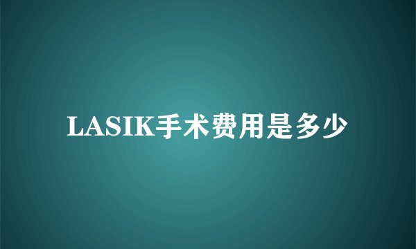 LASIK手术费用是多少