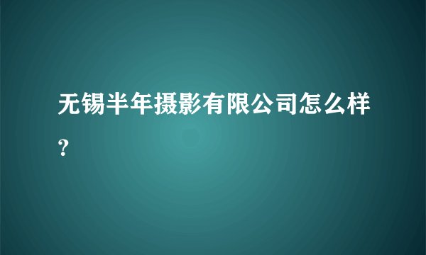 无锡半年摄影有限公司怎么样？