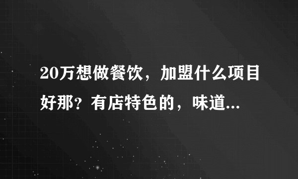20万想做餐饮，加盟什么项目好那？有店特色的，味道好店的？