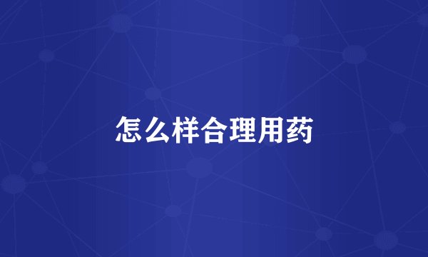 怎么样合理用药