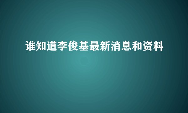 谁知道李俊基最新消息和资料